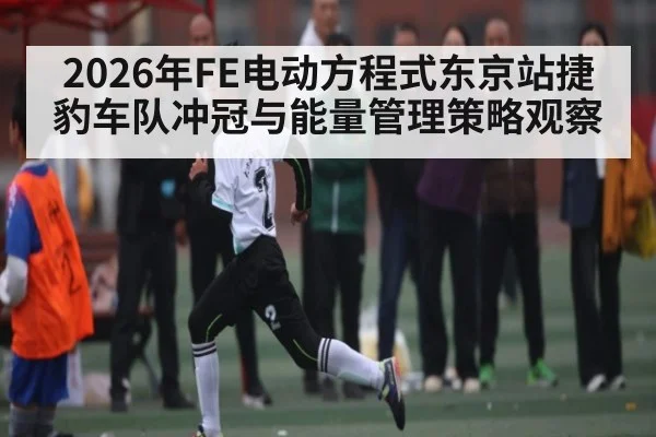 2026年FE电动方程式东京站捷豹车队冲冠与能量管理策略观察（kaiyun.com）